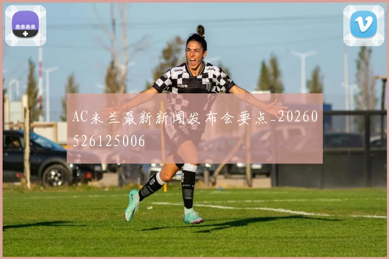 AC米兰最新新闻发布会要点_20260526125006