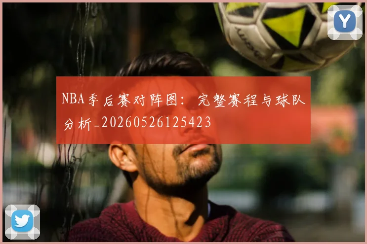 NBA季后赛对阵图:完整赛程与球队分析_20260526125423