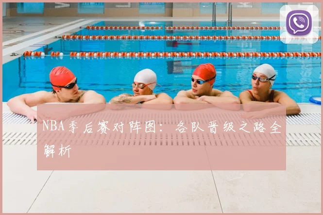 NBA季后赛对阵图:各队晋级之路全解析