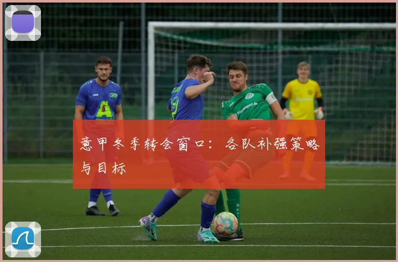 意甲冬季转会窗口：各队补强策略与目标