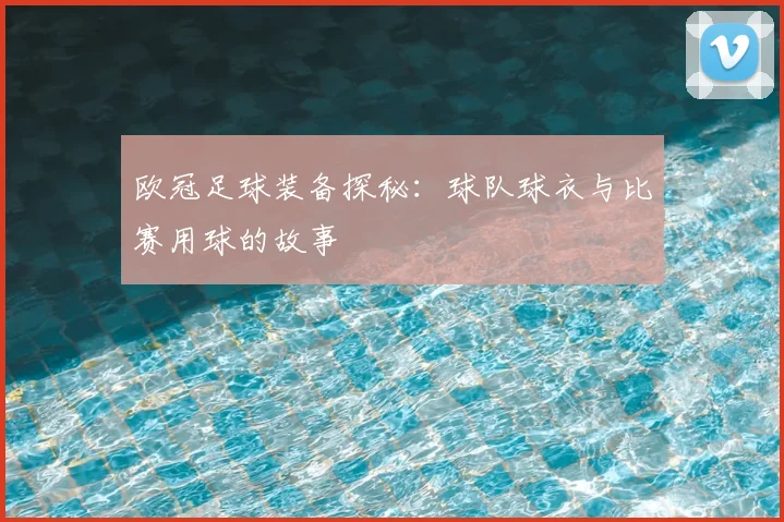 欧冠足球装备探秘：球队球衣与比赛用球的故事
