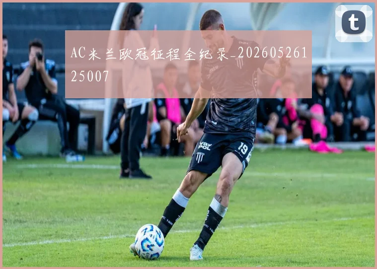 AC米兰欧冠征程全纪录_20260526125007