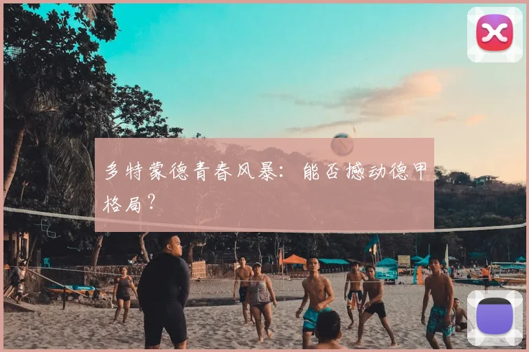 多特蒙德青春风暴：能否撼动德甲格局？