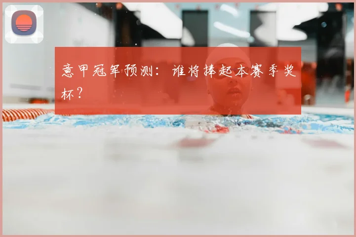 意甲冠军预测：谁将捧起本赛季奖杯？