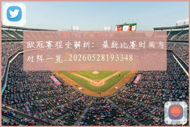 欧冠赛程全解析：最新比赛时间与对阵一览_20260528193348