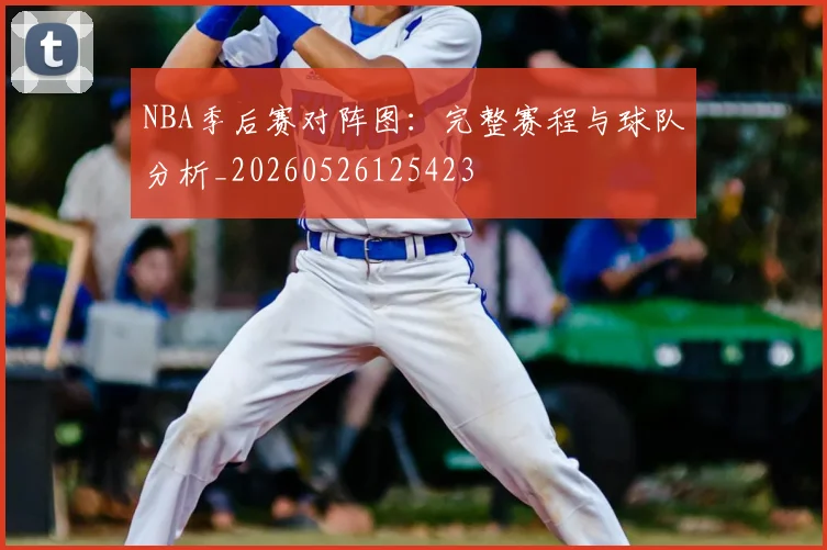 NBA季后赛对阵图:完整赛程与球队分析_20260526125423
