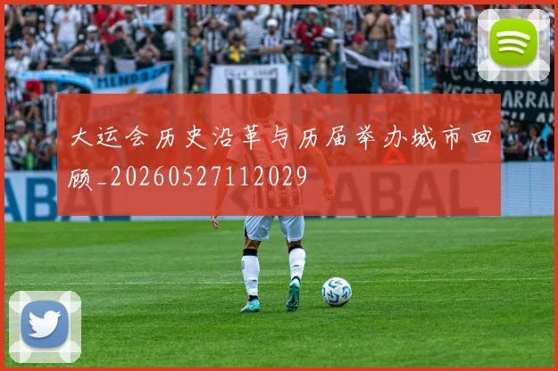 大运会历史沿革与历届举办城市回顾_20260527112029