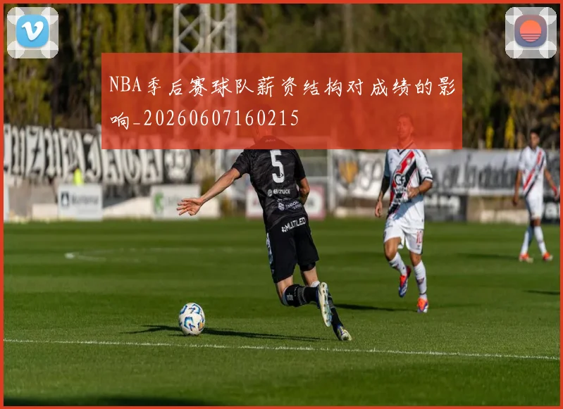 NBA季后赛球队薪资结构对成绩的影响_20260607160215