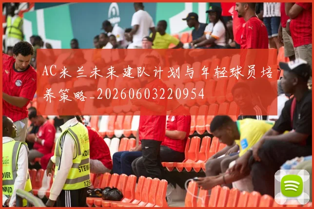 AC米兰未来建队计划与年轻球员培养策略_20260603220954