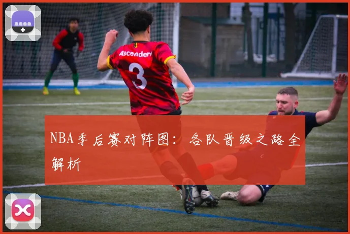 NBA季后赛对阵图：各队晋级之路全解析
