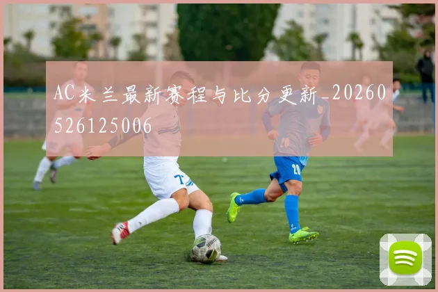 AC米兰最新赛程与比分更新_20260526125006